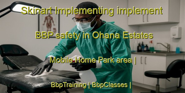 Skinart Implementing implement BBP safety in Ohana Estates Mobile Home Park area | BbpTraining | BbpClasses | SkinartTraining-United States